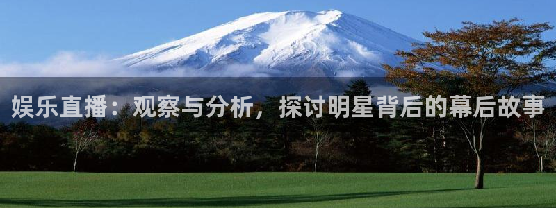 安信娱乐：娱乐直播：观察与分析，探讨明星背后的幕后故事