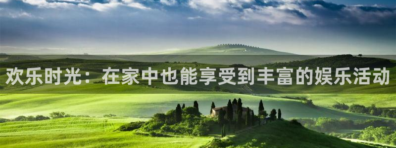 安信娱乐：欢乐时光：在家中也能享受到丰富的娱乐活动