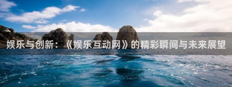 安信12最新版本更新内容：娱乐与创新：《娱乐互动网》的精彩瞬间与未来展望