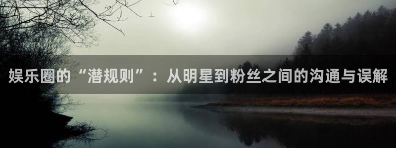 安信12平台登录注册：娱乐圈的“潜规则”：从明星到粉丝之间的沟通与误解