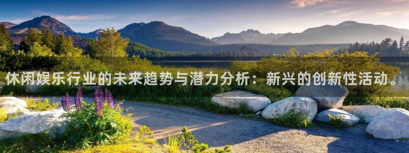 安信娱乐：休闲娱乐行业的未来趋势与潜力分析：新兴的创新性活动。