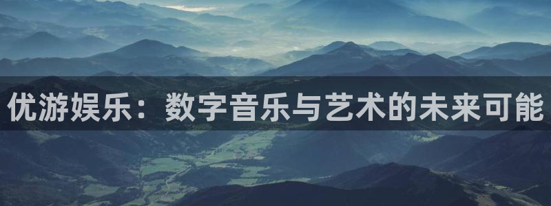 安信12登陆：优游娱乐：数字音乐与艺术的未来可能