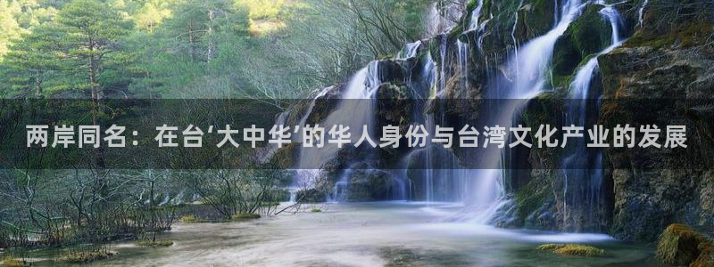 安信12平台登录注册：两岸同名：在台‘大中华’的华人身份与台湾文化产业的发展